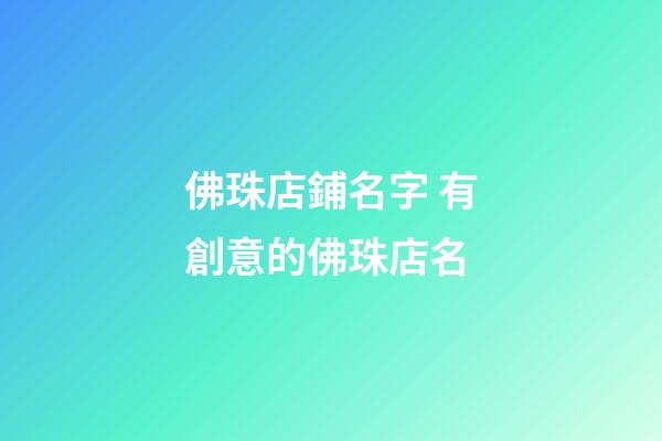 佛珠店鋪名字 有創意的佛珠店名-第1張-店鋪起名-玄機派